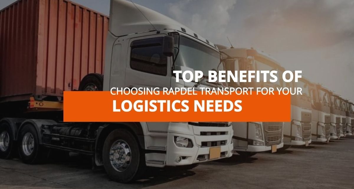Top Benefits of Choosing Rapdel Transport for Your Logistics Needs